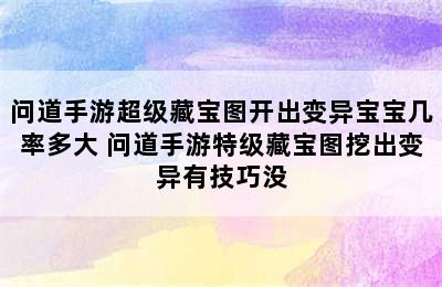 问道手游超级藏宝图开出变异宝宝几率多大 问道手游特级藏宝图挖出变异有技巧没